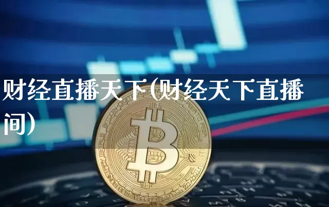 财经直播天下(财经天下直播间)_https://www.jianghaiboli.com_外盘期货_第1张