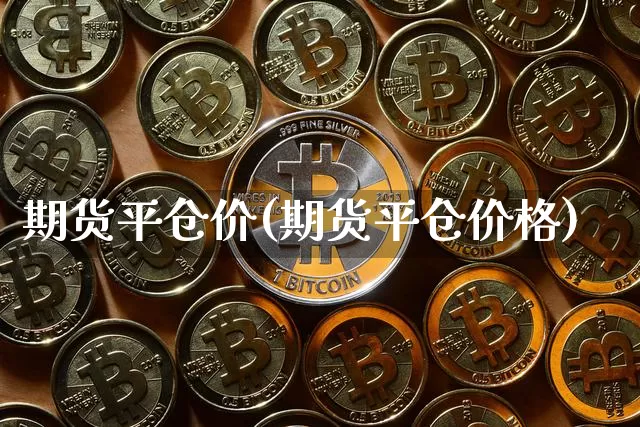期货平仓价(期货平仓价格)_https://www.jianghaiboli.com_原油期货_第1张