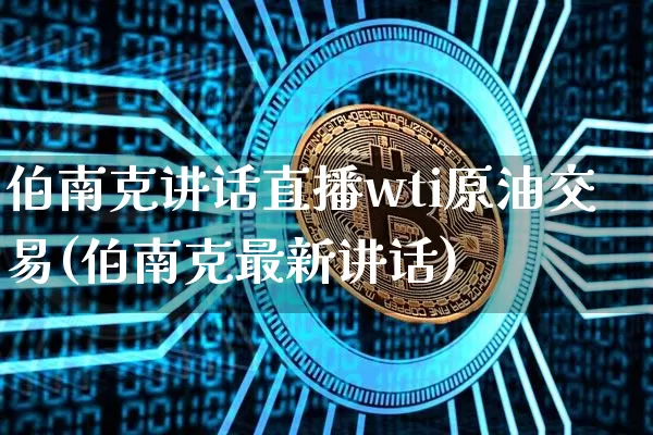 伯南克讲话直播wti原油交易(伯南克最新讲话)_https://www.jianghaiboli.com_期货_第1张