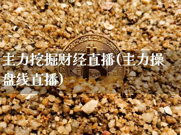 主力挖掘财经直播(主力操盘线直播)_https://www.jianghaiboli.com_黄金期货_第1张