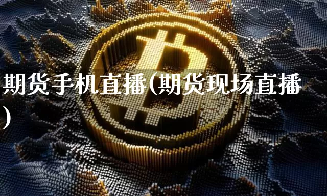 期货手机直播(期货现场直播)_https://www.jianghaiboli.com_原油期货_第1张