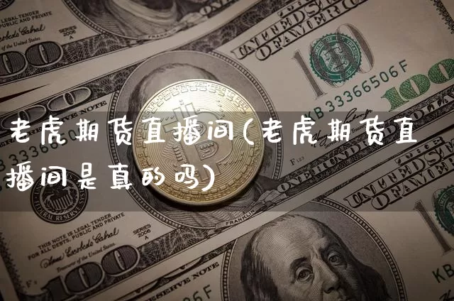 老虎期货直播间(老虎期货直播间是真的吗)_https://www.jianghaiboli.com_外盘期货_第1张