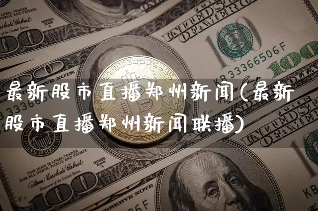 最新股市直播郑州新闻(最新股市直播郑州新闻联播)_https://www.jianghaiboli.com_期货_第1张