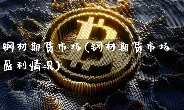 钢材期货市场(钢材期货市场盈利情况)_https://www.jianghaiboli.com_外盘期货_第1张