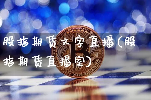 股指期货文字直播(股指期货直播室)_https://www.jianghaiboli.com_黄金期货_第1张