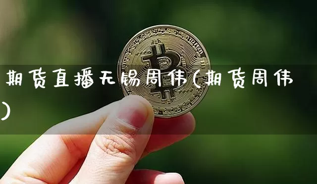 期货直播无锡周伟(期货周伟)_https://www.jianghaiboli.com_黄金期货_第1张