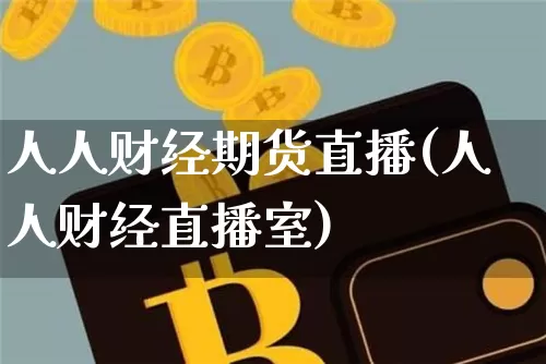 人人财经期货直播(人人财经直播室)_https://www.jianghaiboli.com_恒指期货_第1张