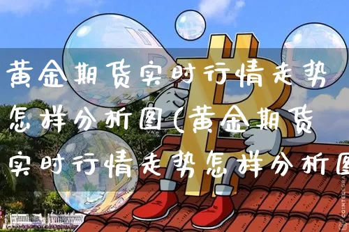黄金期货实时行情走势怎样分析图(黄金期货实时行情走势怎样分析图表)_https://www.jianghaiboli.com_原油期货_第1张