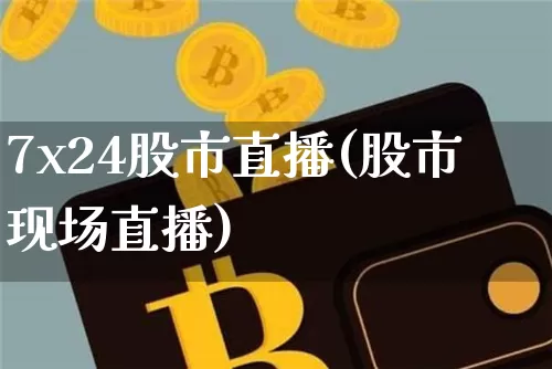 7x24股市直播(股市现场直播)_https://www.jianghaiboli.com_期货_第1张