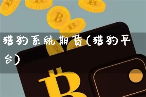 猎豹系统期货(猎豹平台)_https://www.jianghaiboli.com_恒指期货_第1张