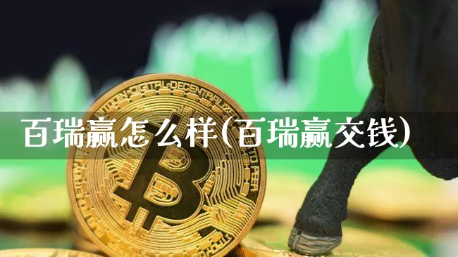 百瑞赢怎么样(百瑞赢交钱)_https://www.jianghaiboli.com_外盘期货_第1张