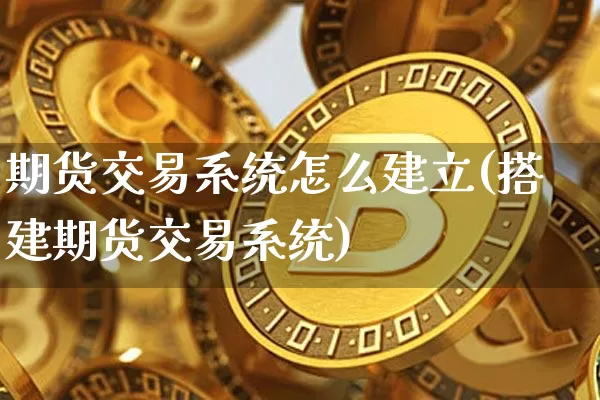 期货交易系统怎么建立(搭建期货交易系统)_https://www.jianghaiboli.com_黄金期货_第1张