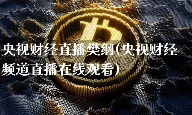 央视财经直播樊纲(央视财经频道直播在线观看)_https://www.jianghaiboli.com_外盘期货_第1张