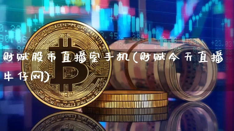 财赋股市直播室手机(财赋今天直播牛仔网)_https://www.jianghaiboli.com_期货_第1张