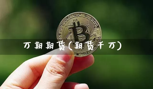 万期期货(期货千万)_https://www.jianghaiboli.com_原油期货_第1张