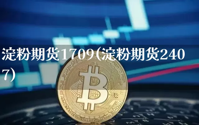淀粉期货1709(淀粉期货2407)_https://www.jianghaiboli.com_外盘期货_第1张