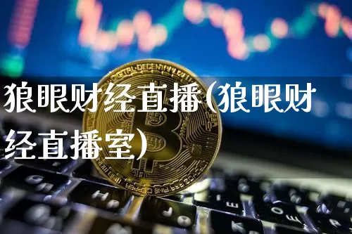 狼眼财经直播(狼眼财经直播室)_https://www.jianghaiboli.com_外盘期货_第1张