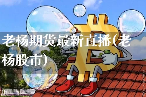 老杨期货最新直播(老杨股市)_https://www.jianghaiboli.com_原油期货_第1张