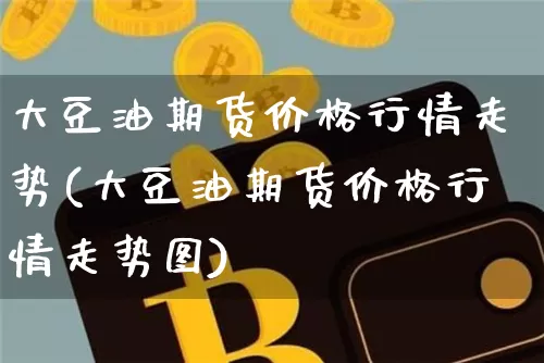 大豆油期货价格行情走势(大豆油期货价格行情走势图)_https://www.jianghaiboli.com_黄金期货_第1张