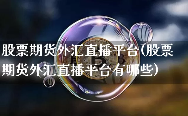 股票期货外汇直播平台(股票期货外汇直播平台有哪些)_https://www.jianghaiboli.com_恒指期货_第1张