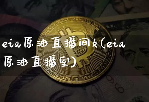 eia原油直播间k(eia原油直播室)_https://www.jianghaiboli.com_期货_第1张
