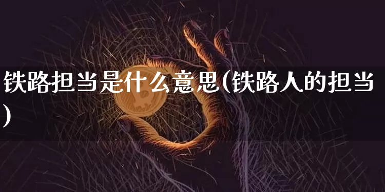 铁路担当是什么意思(铁路人的担当)_https://www.jianghaiboli.com_恒指期货_第1张