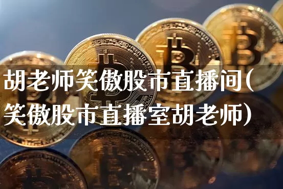 胡老师笑傲股市直播间(笑傲股市直播室胡老师)_https://www.jianghaiboli.com_期货_第1张