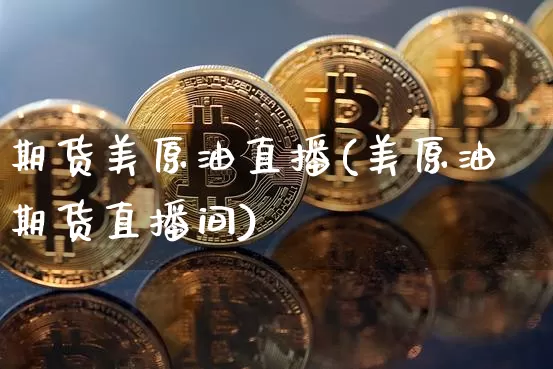 期货美原油直播(美原油期货直播间)_https://www.jianghaiboli.com_恒指期货_第1张