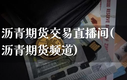 沥青期货交易直播间(沥青期货频道)_https://www.jianghaiboli.com_黄金期货_第1张