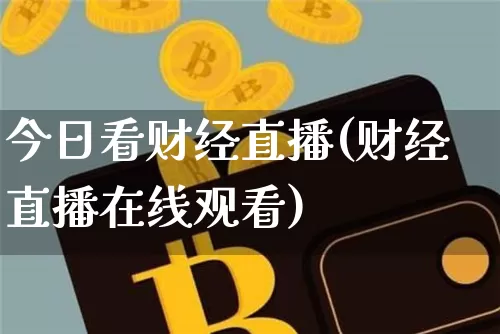 今日看财经直播(财经直播在线观看)_https://www.jianghaiboli.com_外盘期货_第1张
