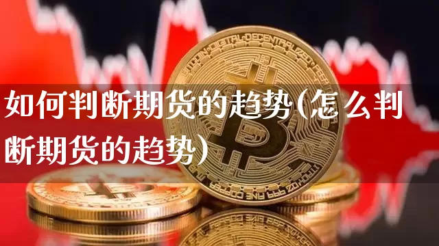 如何判断期货的趋势(怎么判断期货的趋势)_https://www.jianghaiboli.com_恒指期货_第1张