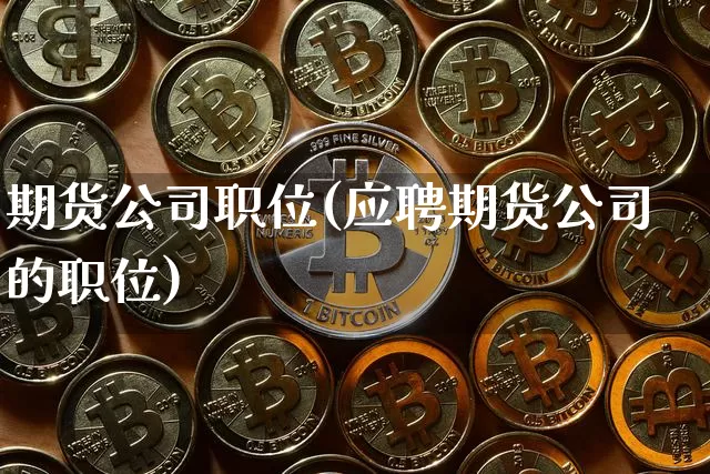 期货公司职位(应聘期货公司的职位)_https://www.jianghaiboli.com_原油期货_第1张