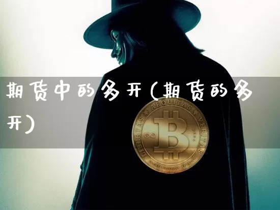 期货中的多开(期货的多开)_https://www.jianghaiboli.com_黄金期货_第1张