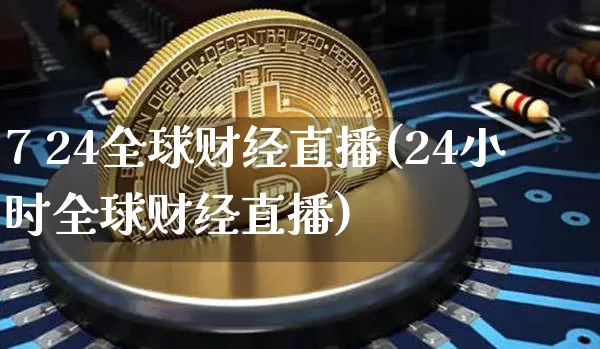 7 24全球财经直播(24小时全球财经直播)_https://www.jianghaiboli.com_原油期货_第1张
