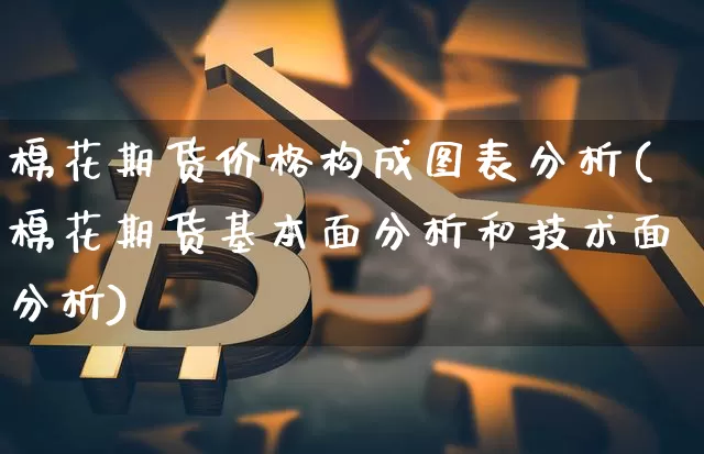 棉花期货价格构成图表分析(棉花期货基本面分析和技术面分析)_https://www.jianghaiboli.com_黄金期货_第1张