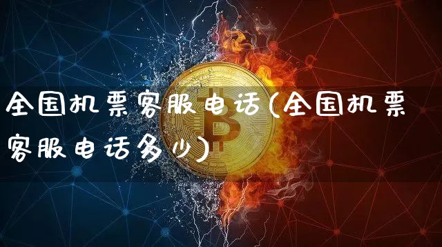 全国机票客服电话(全国机票客服电话多少)_https://www.jianghaiboli.com_原油期货_第1张