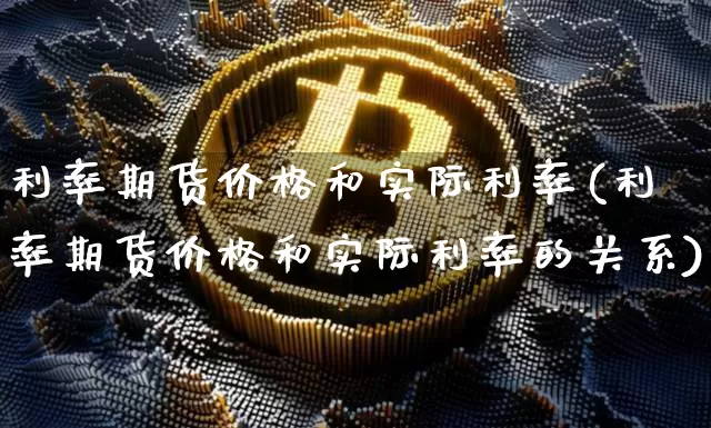 利率期货价格和实际利率(利率期货价格和实际利率的关系)_https://www.jianghaiboli.com_原油期货_第1张