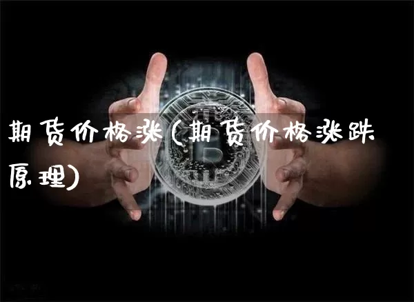 期货价格涨(期货价格涨跌原理)_https://www.jianghaiboli.com_黄金期货_第1张