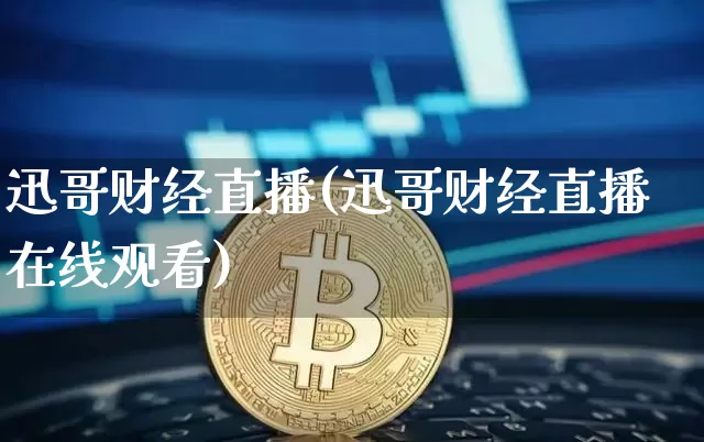 迅哥财经直播(迅哥财经直播在线观看)_https://www.jianghaiboli.com_外盘期货_第1张