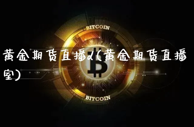 黄金期货直播d(黄金期货直播室)_https://www.jianghaiboli.com_恒指期货_第1张
