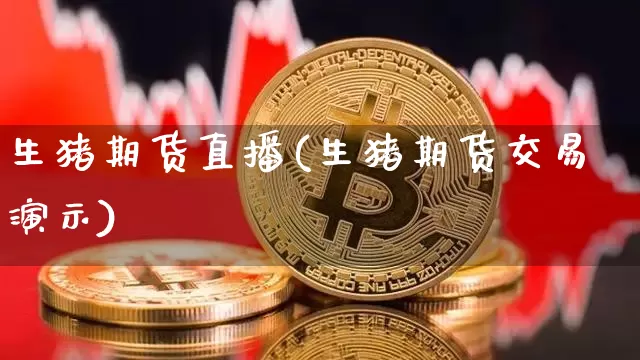 生猪期货直播(生猪期货交易演示)_https://www.jianghaiboli.com_黄金期货_第1张