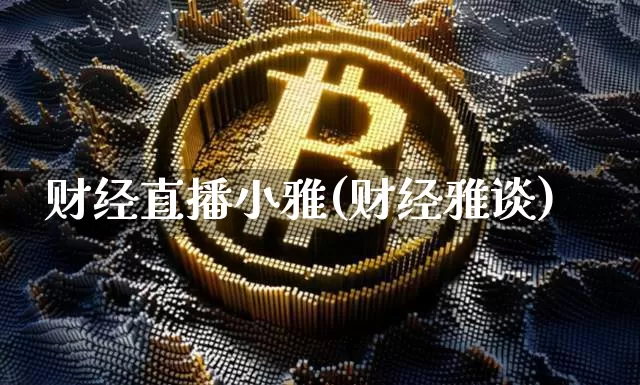 财经直播小雅(财经雅谈)_https://www.jianghaiboli.com_外盘期货_第1张
