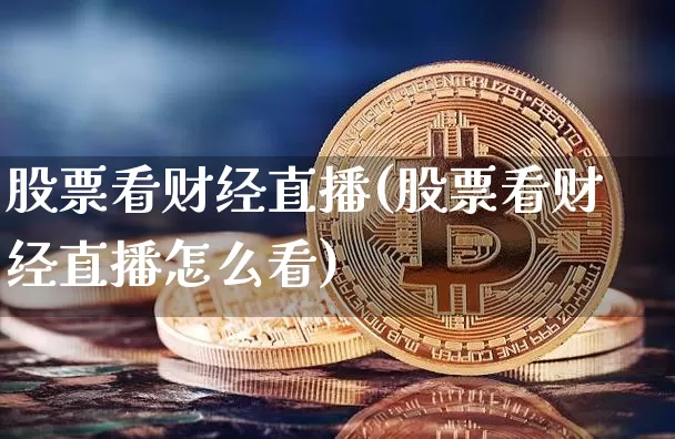 股票看财经直播(股票看财经直播怎么看)_https://www.jianghaiboli.com_期货_第1张
