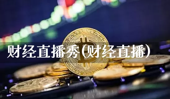 财经直播秀(财经直播)_https://www.jianghaiboli.com_期货_第1张