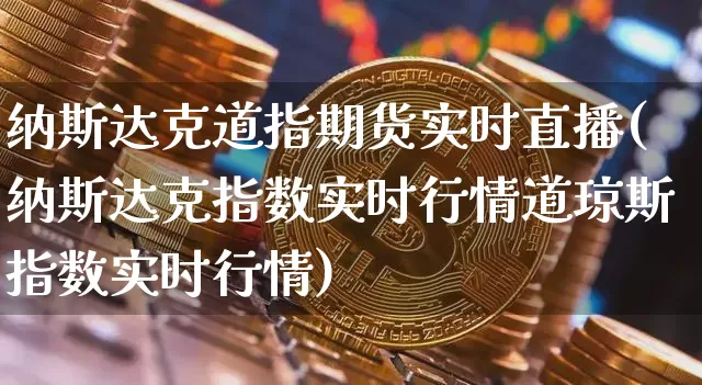 纳斯达克道指期货实时直播(纳斯达克指数实时行情道琼斯指数实时行情)_https://www.jianghaiboli.com_外盘期货_第1张
