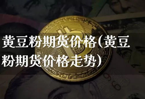 黄豆粉期货价格(黄豆粉期货价格走势)_https://www.jianghaiboli.com_黄金期货_第1张