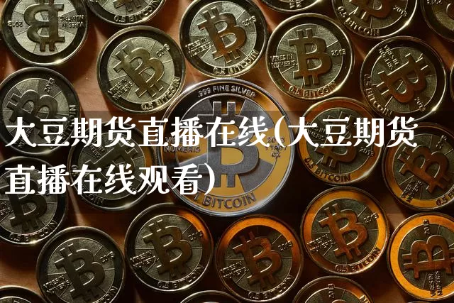 大豆期货直播在线(大豆期货直播在线观看)_https://www.jianghaiboli.com_期货_第1张