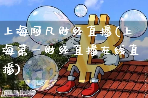 上海阿凡财经直播(上海第一财经直播在线直播)_https://www.jianghaiboli.com_原油期货_第1张