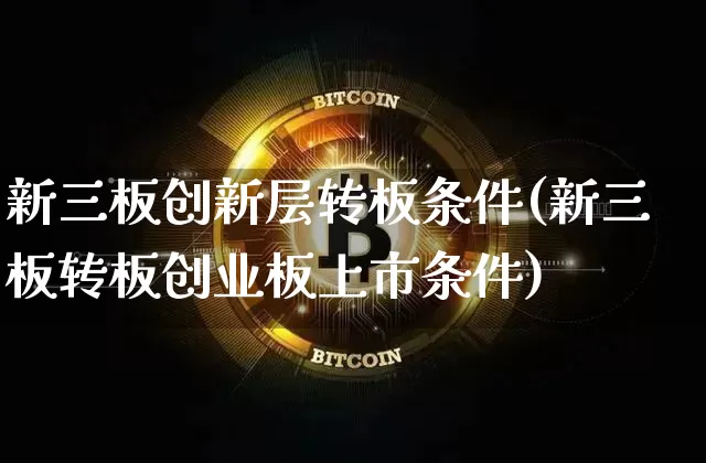 新三板创新层转板条件(新三板转板创业板上市条件)_https://www.jianghaiboli.com_期货_第1张