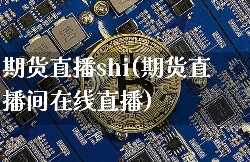 期货直播shi(期货直播间在线直播)_https://www.jianghaiboli.com_期货_第1张